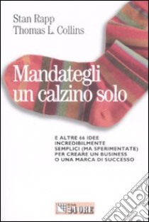 Mandategli un calzino solo. E altre 66 idee incredibilmente semplici (ma sperimentate) per creare un business o una marca di successo libro di Rapp Stan - Collins L. Thomas