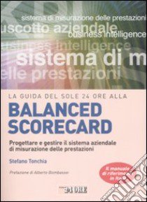 La guida del Sole 24 Ore alla balanced scorecard. Progettare e gestire il sistema aziendale di misurazione delle prestazioni libro di Tonchia Stefano