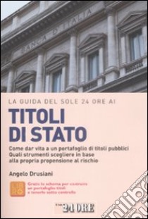 La Guida del Sole 24 Ore ai titoli di Stato. Come dar vita a un portafoglio di titoli pubblici. Quali strumenti scegliere in base alla propria propensione al rischio libro di Drusiani Angelo