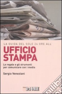 La Guida del Sole 24 Ore all'ufficio stampa. Le regole e gli strumenti per comunicare con i media libro di Veneziani Sergio