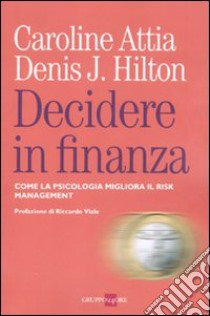 Decidere in finanza. Come la psicologia migliora il risk managenet libro di Hilton Denis; Attia Caroline