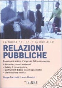 La guida del Sole 24 Ore alle relazioni pubbliche. La comunicazione d'impresa del nuovo secolo libro di Facchetti Giuseppe; Marozzi Laura