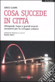 Cosa succede in città. Olimpiadi, Expo e grandi eventi: occasioni per lo sviluppo urbano libro di Clark Greg; Verri P. (cur.)