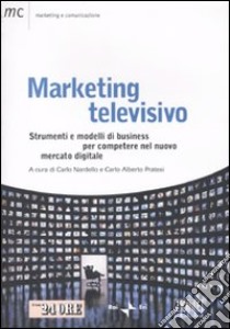 Marketing televisivo. Strumenti e modelli di business per competere nel nuovo mercato digitale libro di Pratesi C. A. (cur.); Nardello C. (cur.)