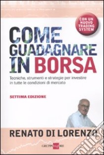 Come guadagnare in borsa. Tecniche, strumenti e strategie per investire in tutte le condizioni di mercato libro di Di Lorenzo Renato