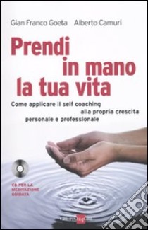 Prendi in mano la tua vita. Come applicare il self-coaching alla propria crescita personale e professionale. Con CD Audio libro di Goeta Gian Franco; Camurri Alberto