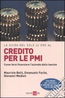 Credito per le PMI. Come farsi finanziare l'azienda dalle banche libro di Facile Emanuele - Belli Maurizio - Medioli Giovanni