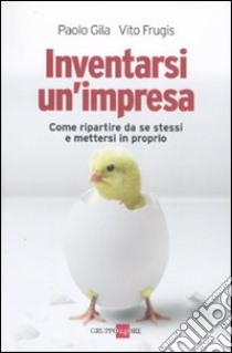 Inventarsi un'impresa. Come ripartire da se stessi e mettersi in proprio libro di Gila Paolo; Frugis Vito