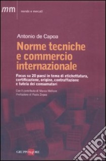 Norme tecniche e commercio internazionale. Focus su 20 paesi in tema di etichettatura, certificazione, origine, contraffazione e tutela dei consumatori libro di De Capoa Antonio