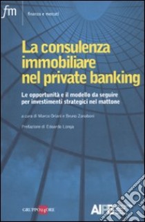 La consulenza immobiliare nel private banking. Le opportunità e il modello da seguire per investimenti strategici nel mattone libro di Oriani M. (cur.); Zanaboni B. (cur.)