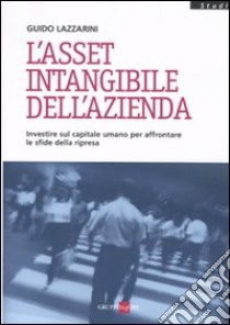 L'asset intangibile dell'azienda. Investire sul capitale umano per affrontare le sfide della ripresa libro di Lazzarini Guido