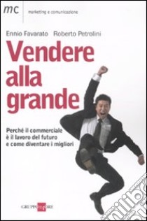 Vendere alla grande. Perché il commerciale è il lavoro del futuro libro di Favarato Ennio; Petrolini Roberto