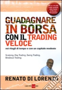 Guadagnare in borsa con il trading veloce. Nei ritagli di tempo e con un capitale modesto libro di Di Lorenzo Renato