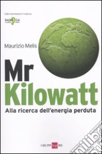 Mr Kilowatt. Alla ricerca dell'energia perduta libro di Melis Maurizio