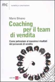 Coaching per il team di vendita. Come potenziare al massimo i risultati del personale di vendita libro di Silvano Mario