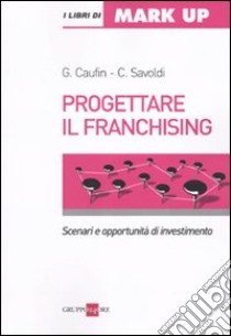 Progettare il franchising. Scenari e opportunità di investimento libro di Caufin Guido - Savoldi Cristina