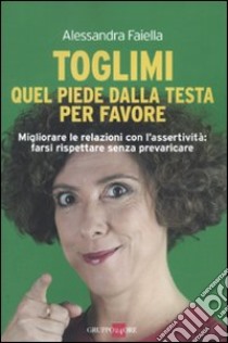 Toglimi quel piede dalla testa, per favore libro di Faiella Alessandra