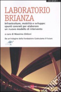 Laboratorio Brianza. Infrastrutture, mobilità e sviluppo: spunti concreti per elaborare un nuovo modello di intervento libro di Ghiloni M. (cur.)