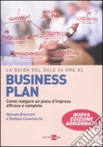 La guida del Sole 24 Ore al Business plan. Come redigere un piano d'impresa efficace e completo libro di Bronconi Gjonata - Cavaciocchi Stefano