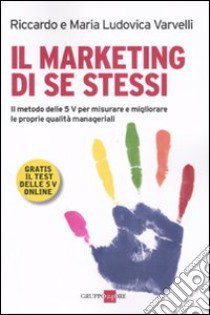 Marketing di se stessi. Il metodo delle 5 V per misurare e migliorare le proprie qualità manageriali. Con espansione online libro di Varvelli Riccardo - Varvelli M. Ludovica