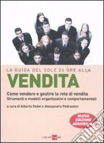 La guida del Sole 24 Ore alla vendita. Come vendere e gestire la rete di vendita. Strumenti e modelli organizzativi e comportamentali libro