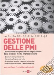 La guida del Sole 24 Ore alle gestione delle PMI. La soluzione alle problematiche più tipiche della piccola e media impresa italiana libro di Preti Paolo - Puricelli Marina