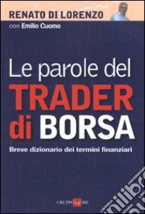 Le parole del trader di borsa. Breve dizionario dei termini finanziari libro di Di Lorenzo Renato; Cuomo Emilio