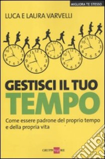 Gestisci il tuo tempo. Come essere padrone del proprio tempo e della propria vita libro di Varvelli Luca; Varvelli Laura