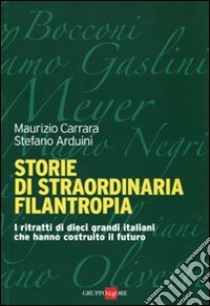 Storie di straordinaria filantropia. I ritratti di dieci grandi italiani che hanno costruito il futuro libro di Carrara Maurizio; Arduini Stefano