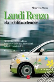 Landi Renzo e la mobilità sostenibile. Storia di un imprenditore reggiano e delle sue innovazioni nella terra dei motori libro di Melis Maurizio