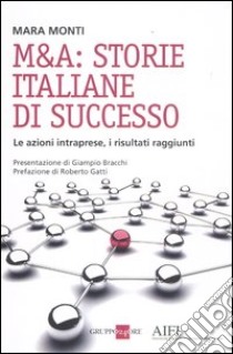 M&A: storie italiane di successo. Le azioni intraprese, i risultati raggiunti libro di Monti Mara