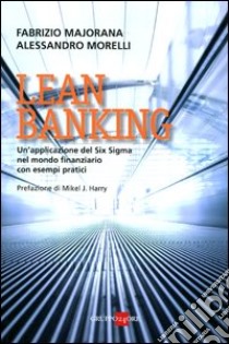 Lean banking. Un'applicazione del Six Sigma nel mondo finanziario con esempi pratici libro di Majorana Fabrizio; Morelli Alessandro