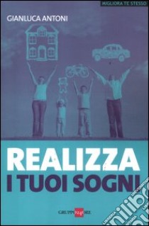 Realizza i tuoi sogni libro di Antoni Gianluca