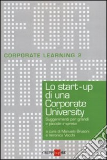 Lo start-up di una Corporate University. Suggerimenti per grandi e piccole imprese libro di Brusoni M. (cur.); Vecchi V. (cur.)