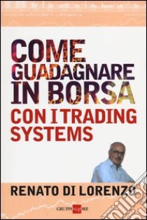 Come guadagnare in Borsa con i trading systems libro di Di Lorenzo Renato