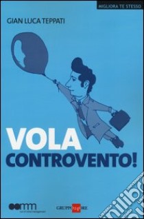 Vola controvento! libro di Teppati G. Luca