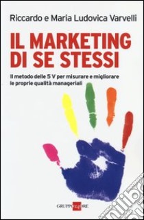 Il marketing di se stessi. Il metodo delle 5 V per misurare e migliorare le proprie qualità manageriali libro di Varvelli Riccardo; Varvelli M. Ludovica