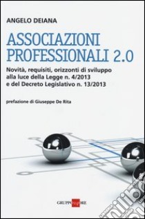 Associazioni professionali 2.0. Novità, requisiti, orizzonti di sviluppo alla luce della Legge n. 4/2013 e del Decreto Legislativo n. 13/2013 libro di Deiana Angelo