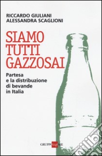 Siamo tutti gazzosai. Partesa e la distribuzione di bevande in Italia libro di Giuliani Riccardo; Scaglioni Alessandra