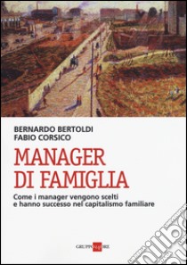 Manager di famiglia. Come i manager vendono scelti e hanno successo nel capitalismo familiare libro di Bertoldi Bernardo; Corsico Fabio