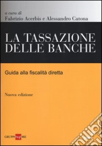 La tassazione delle banche. Guida alla fiscalità diretta libro di Acerbis F. (cur.); Catona A. (cur.)