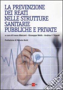 La prevenzione dei reati nelle strutture sanitarie pubbliche e private libro di Maccani I. (cur.); Melis G. (cur.); Tripodi A. F. (cur.)