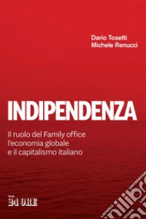 Indipendenza. Il ruolo del Family office, l'economia globale e il capitalismo italiano libro di Tosetti Dario; Renucci Michele