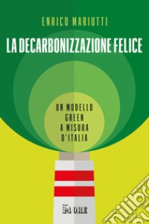 La decarbonizzazione felice. Un modello green a misura d'Italia libro di Mariutti Enrico