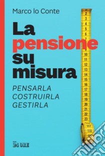 La pensione su misura. Pensarla, costruirla, gestirla libro di Lo Conte Marco