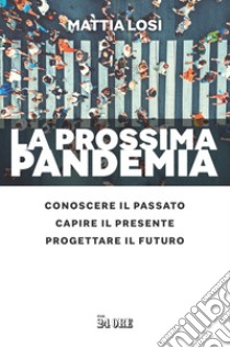 La prossima pandemia. Conoscere il passato, capire il presente, progettare il futuro libro di Losi Mattia