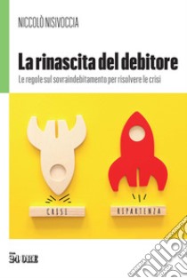 La rinascita del debitore. Le regole sul sovraindebitamento per risolvere le crisi libro di Nisivoccia Niccolò