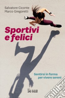 Sportivi e felici. Sentirsi in forma per vivere sereni libro di Ciconte Salvatore; Gregoretti Marco