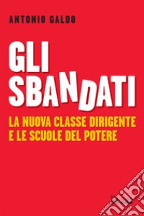 Gli sbandati. La nuova classe dirigente e le scuole del potere libro di Galdo Antonio