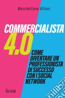 Commercialista 4.0. Come diventare un professionista di successo con i social media libro di Allievi Massimiliano